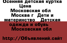 Осенняя детская куртка › Цена ­ 1 000 - Московская обл., Москва г. Дети и материнство » Детская одежда и обувь   . Московская обл.